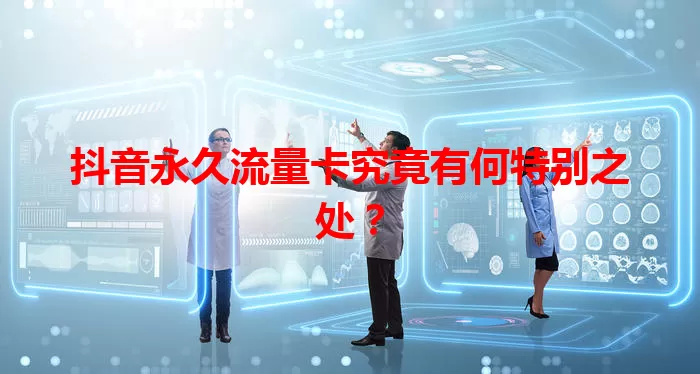 抖音永久流量卡究竟有何特别之处？