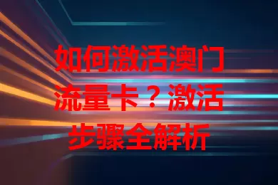 如何激活澳门流量卡？激活步骤全解析