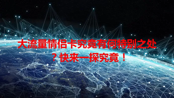 大流量情侣卡究竟有何特别之处？快来一探究竟！