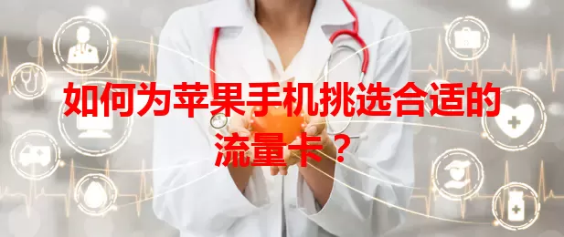 如何为苹果手机挑选合适的流量卡？