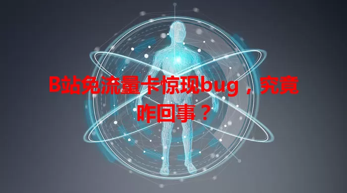 B站免流量卡惊现bug，究竟咋回事？