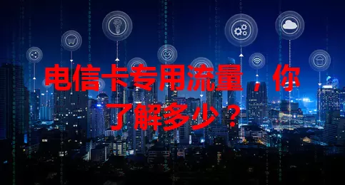 电信卡专用流量，你了解多少？