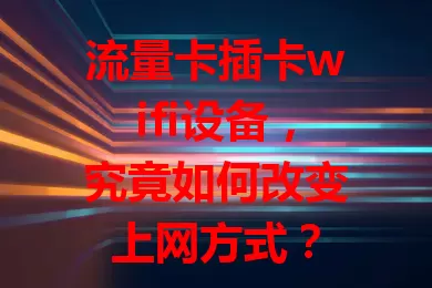 流量卡插卡wifi设备，究竟如何改变上网方式？