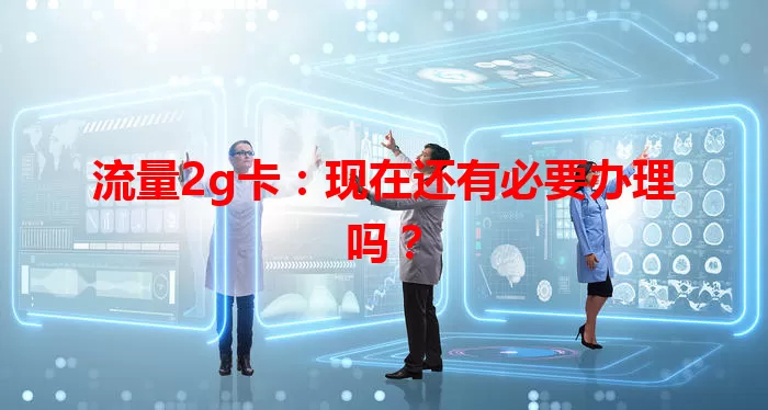 流量2g卡：现在还有必要办理吗？