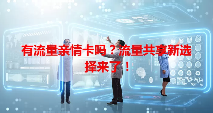 有流量亲情卡吗？流量共享新选择来了！