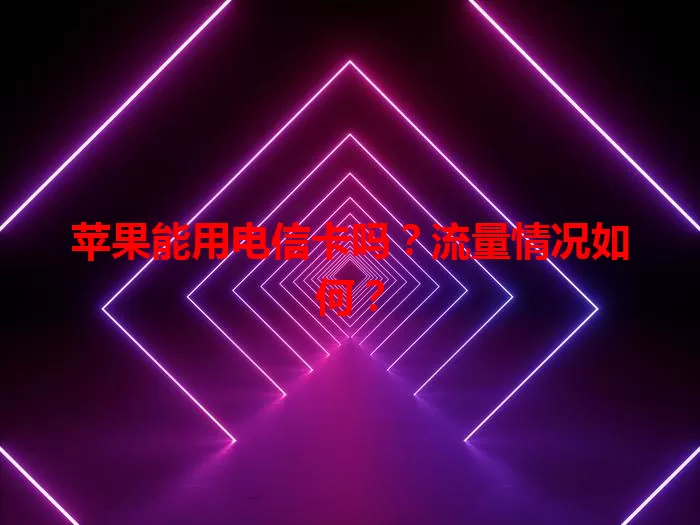 苹果能用电信卡吗？流量情况如何？