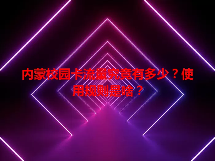 内蒙校园卡流量究竟有多少？使用规则是啥？