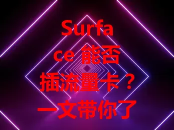 Surface 能否插流量卡？一文带你了解详情
