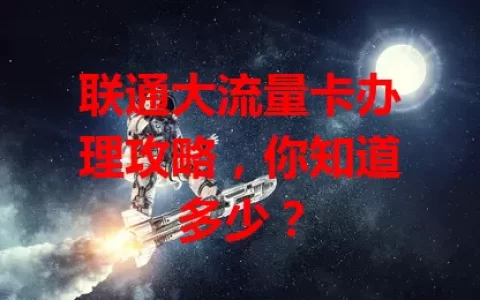 联通大流量卡办理攻略，你知道多少？