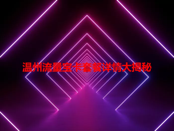 温州流量宝卡套餐详情大揭秘