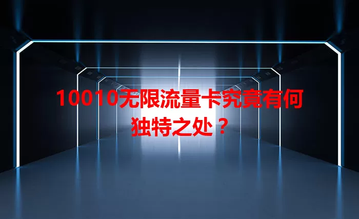 10010无限流量卡究竟有何独特之处？