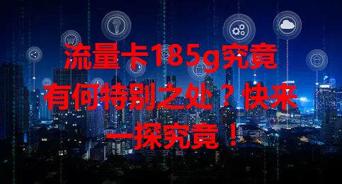 流量卡185g究竟有何特别之处？快来一探究竟！