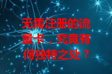 无需注册的流量卡，究竟有何独特之处？