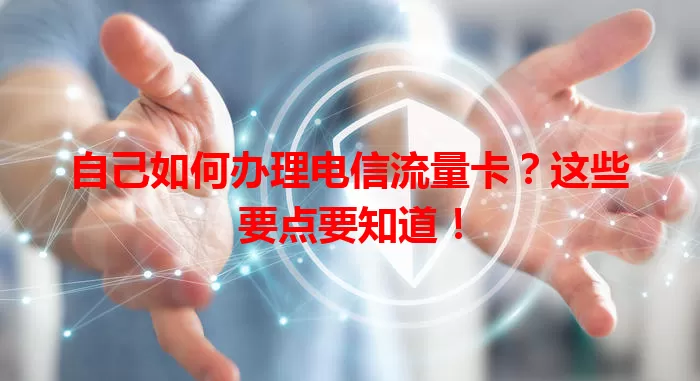 自己如何办理电信流量卡？这些要点要知道！