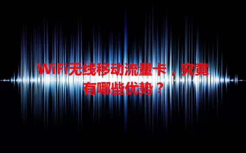 WiFi无线移动流量卡，究竟有哪些优势？
