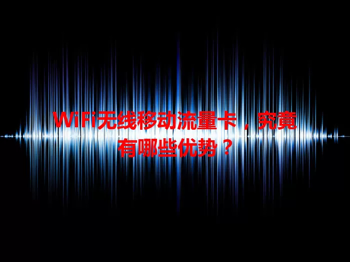 WiFi无线移动流量卡,究竟有哪些优势?