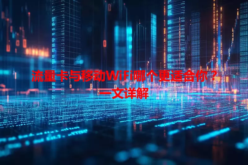 流量卡与移动WiFi哪个更适合你？一文详解