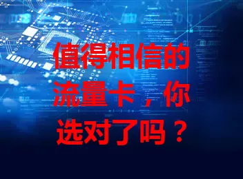 值得相信的流量卡，你选对了吗？