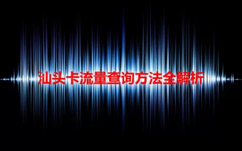 汕头卡流量查询方法全解析