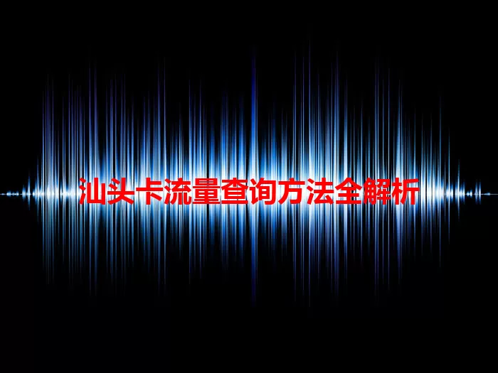 汕头卡流量查询方法全解析