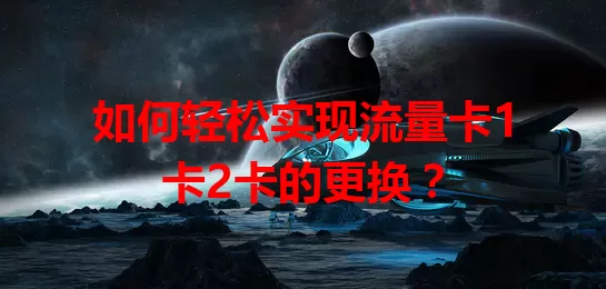 如何轻松实现流量卡1卡2卡的更换？