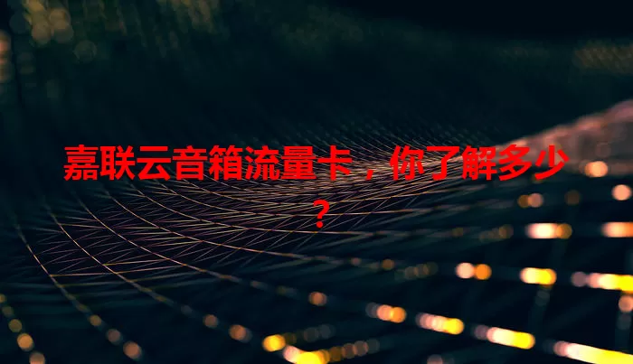 嘉联云音箱流量卡，你了解多少？
