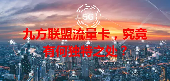 九方联盟流量卡，究竟有何独特之处？