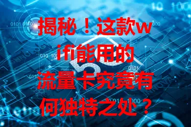 揭秘！这款wifi能用的流量卡究竟有何独特之处？