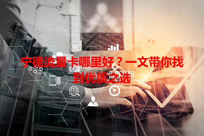 宁德流量卡哪里好？一文带你找到优质之选