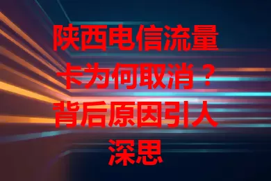 陕西电信流量卡为何取消？背后原因引人深思