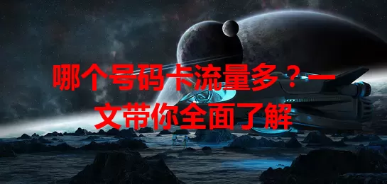 哪个号码卡流量多？一文带你全面了解