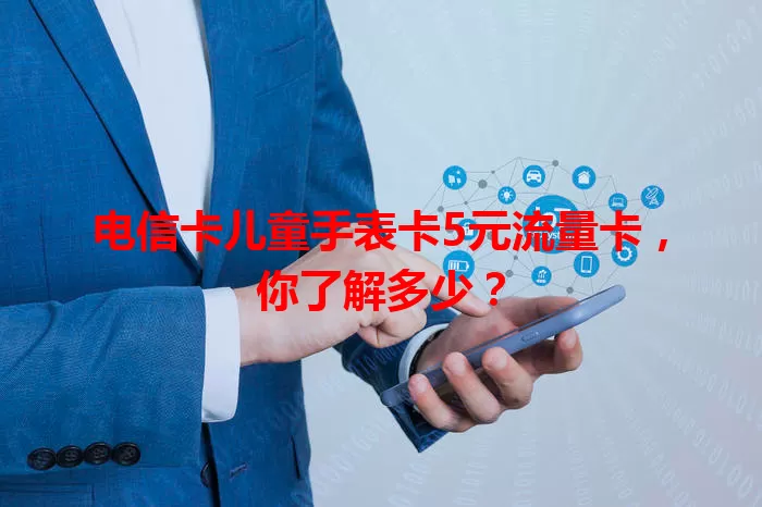电信卡儿童手表卡5元流量卡，你了解多少？
