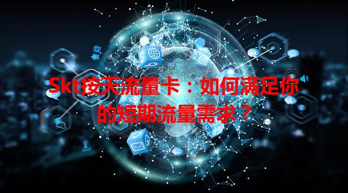 Skt按天流量卡：如何满足你的短期流量需求？