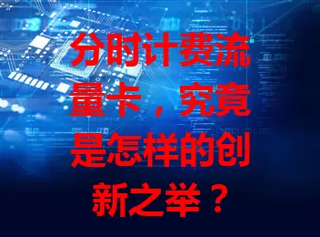 分时计费流量卡，究竟是怎样的创新之举？