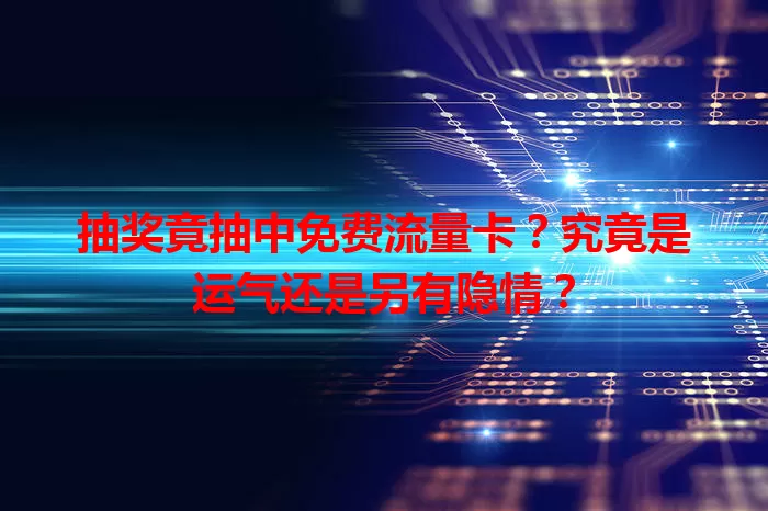 抽奖竟抽中免费流量卡？究竟是运气还是另有隐情？