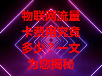 物联网流量卡费用究竟多少？一文为您揭秘