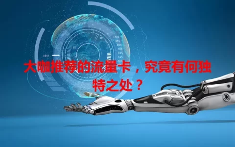 大咖推荐的流量卡，究竟有何独特之处？