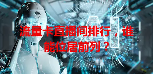 流量卡直播间排行，谁能位居前列？