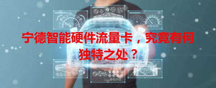 宁德智能硬件流量卡，究竟有何独特之处？