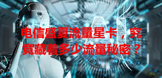 电信盛夏流量星卡，究竟藏着多少流量秘密？