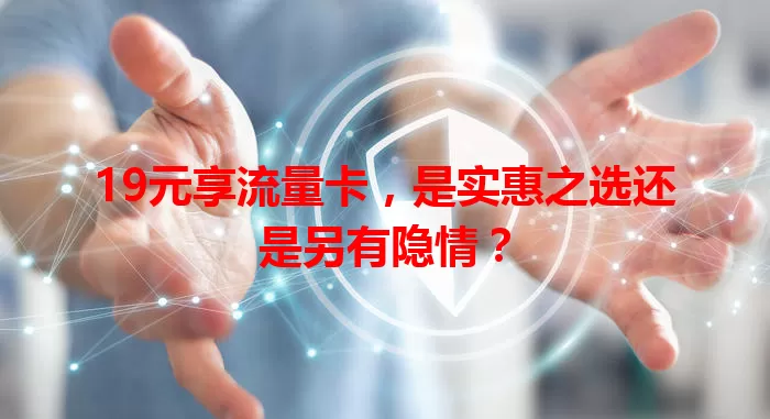 19元享流量卡，是实惠之选还是另有隐情？