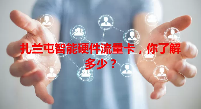 扎兰屯智能硬件流量卡，你了解多少？