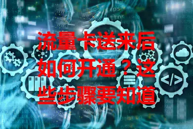 流量卡送来后如何开通？这些步骤要知道