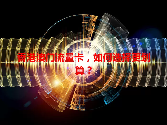 香港澳门流量卡，如何选择更划算？