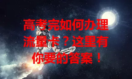 高考完如何办理流量卡？这里有你要的答案！