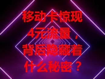 移动卡惊现4元流量，背后隐藏着什么秘密？
