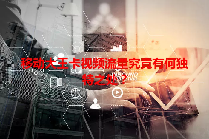 移动大王卡视频流量究竟有何独特之处？