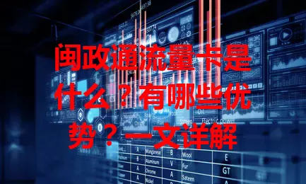 闽政通流量卡是什么？有哪些优势？一文详解