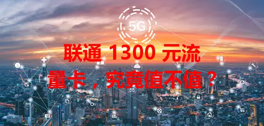 联通 1300 元流量卡，究竟值不值？