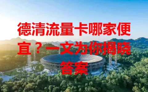 德清流量卡哪家便宜？一文为你揭晓答案